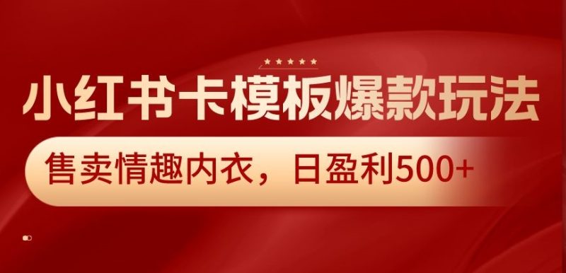 小红书卡模板爆款玩法，售卖情趣内衣，日盈利_免费分享网络创业,副业,信息差项目的老牌资源整合平台！金铲子项目