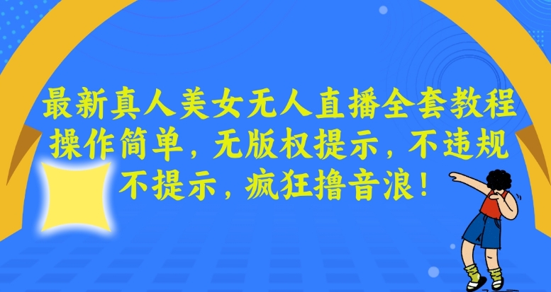 最新真人美女无人直播全套教程，操作简单，无版权提示，不违规，不提示，疯狂撸音浪_免费分享网络创业,副业,信息差项目的老牌资源整合平台！金铲子项目