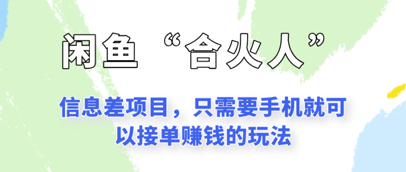 闲鱼“合火人”玩法，一个只需要手机就能赚钱的小项目_免费分享网络创业,副业,信息差项目的老牌资源整合平台！金铲子项目