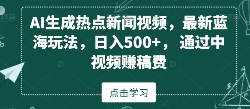 AI生成热点新闻视频，最新蓝海玩法通过中视频赚稿费_免费分享网络创业,副业,信息差项目的老牌资源整合平台！金铲子项目