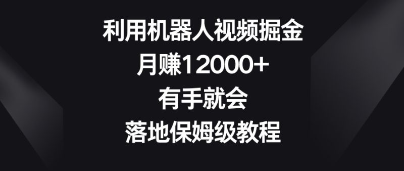 利用机器人视频掘金，月0，有手就会，落地保姆级教程_免费分享网络创业,副业,信息差项目的老牌资源整合平台！金铲子项目