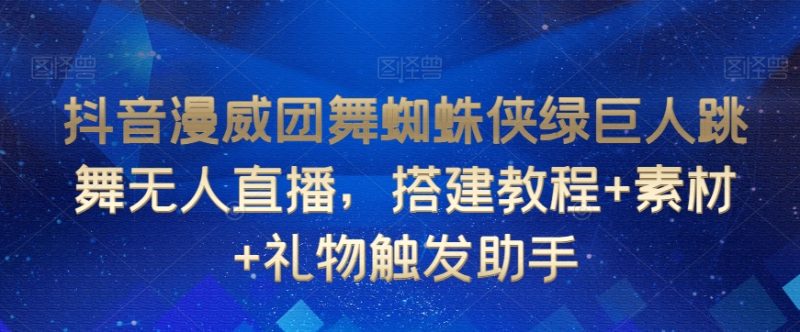 抖音漫威团舞蜘蛛侠绿巨人跳舞无人直播，搭建教程素材礼物触发助手_免费分享网络创业,副业,信息差项目的老牌资源整合平台！金铲子项目