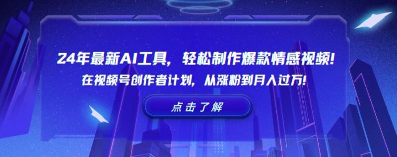 24年最新AI工具，制作爆款情感视频在视频号创作者计划，从涨粉到_免费分享网络创业,副业,信息差项目的老牌资源整合平台！金铲子项目