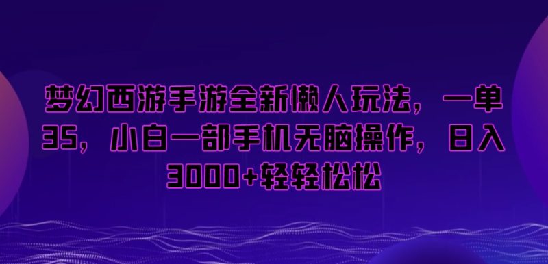 梦幻西游手游全新懒人玩法，一单35，小白一部手机无脑操作，0轻松_免费分享网络创业,副业,信息差项目的老牌资源整合平台！金铲子项目