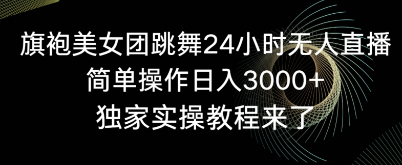 旗袍美女团跳舞24小时无人直播，简单操作0，独家实操教程来了_免费分享网络创业,副业,信息差项目的老牌资源整合平台！金铲子项目