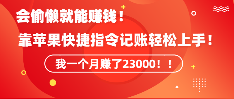 （9118期）《会偷懒就能赚钱靠苹果快捷指令自动记账上手，一个月23000》_免费分享网络创业,副业,信息差项目的老牌资源整合平台！金铲子项目