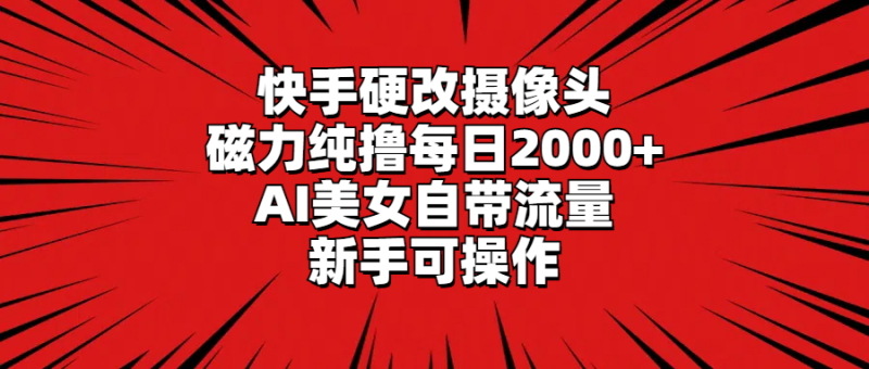 （9188期）快手硬改摄像头，磁力纯撸每，AI美女自带流量，新手可操作_免费分享网络创业,副业,信息差项目的老牌资源整合平台！金铲子项目