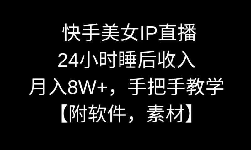 快手美女IP直播，24小时睡后手把手教学【附软件，素材】_免费分享网络创业,副业,信息差项目的老牌资源整合平台！金铲子项目