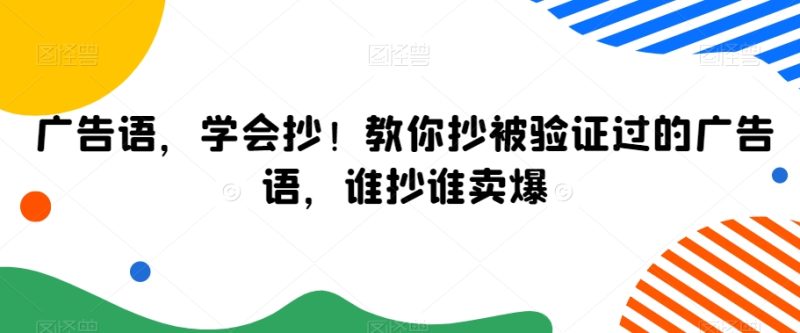 广告语，学会抄教你抄被验证过的广告语，谁抄谁卖爆_免费分享网络创业,副业,信息差项目的老牌资源整合平台！金铲子项目