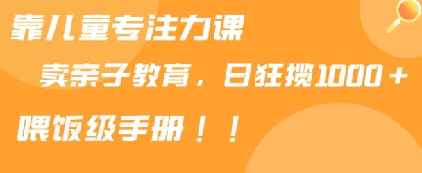 靠儿童专注力课程售卖亲子育儿课程，日暴力狂揽，喂饭手册分享_免费分享网络创业,副业,信息差项目的老牌资源整合平台！金铲子项目