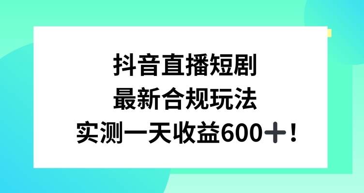 抖音直播短剧最新合规玩法，实测一天，教程素材全解析_免费分享网络创业,副业,信息差项目的老牌资源整合平台！金铲子项目