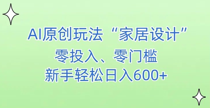 AI家居设计，简单好上手，新手小白什么也不会的，都可以_免费分享网络创业,副业,信息差项目的老牌资源整合平台！金铲子项目
