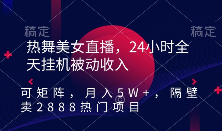 热舞美女直播，24小时全天挂机被动，可矩阵隔壁卖2888热门项目_免费分享网络创业,副业,信息差项目的老牌资源整合平台！金铲子项目