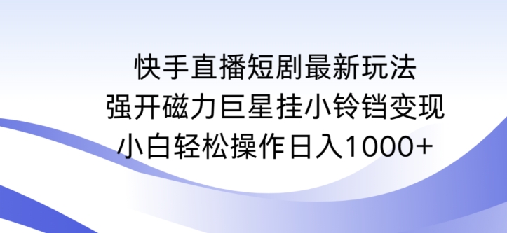 快手直播短剧最新玩法，强开磁力巨星挂小铃铛，小白操作_免费分享网络创业,副业,信息差项目的老牌资源整合平台！金铲子项目