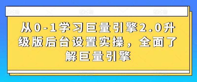 从0-1学习巨量引擎2.0升级版后台设置实操，全面了解巨量引擎_免费分享网络创业,副业,信息差项目的老牌资源整合平台！金铲子项目