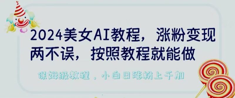 2024美女AI教程，涨粉两不误，按照教程制作就能做，平台低概率检测出是AI制作_免费分享网络创业,副业,信息差项目的老牌资源整合平台！金铲子项目
