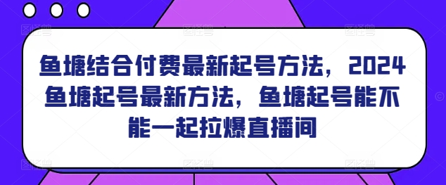 鱼塘结合付费最新起号方法，​2024鱼塘起号最新方法，鱼塘起号能不能一起拉爆直播间_免费分享网络创业,副业,信息差项目的老牌资源整合平台！金铲子项目