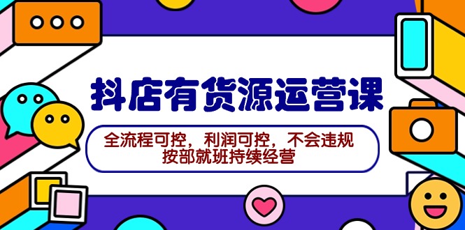 （9702期）2024抖店有货源运营课：全流程可控，利润可控，不会违规，按部就班持续经营_免费分享网络创业,副业,信息差项目的老牌资源整合平台！金铲子项目