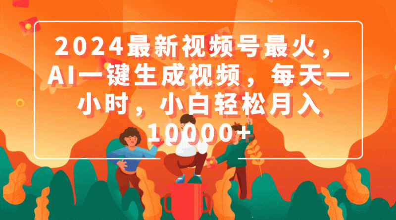 （9735期）2024最新视频号最火，AI一键生成视频，每天一小时，小白0_免费分享网络创业,副业,信息差项目的老牌资源整合平台！金铲子项目