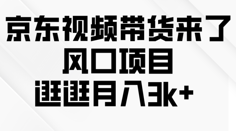（10025期）京东短视频带货来了，风口项目，逛逛_免费分享网络创业,副业,信息差项目的老牌资源整合平台！金铲子项目