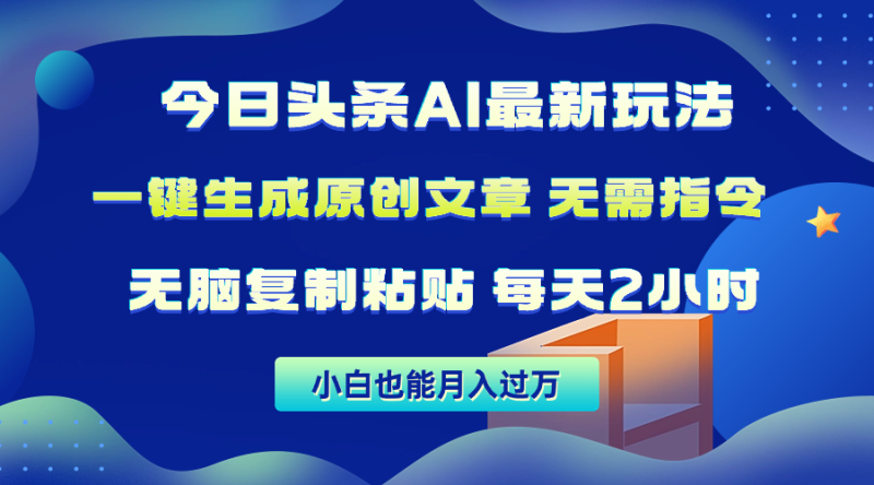 （10056期）今日头条AI最新玩法无需指令无脑复制粘贴1分钟一篇原创文章_免费分享网络创业,副业,信息差项目的老牌资源整合平台！金铲子项目