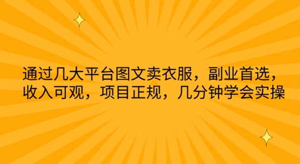 通过几大平台图文卖衣服，副业首选，可观，项目正规，几分钟学会实操_免费分享网络创业,副业,信息差项目的老牌资源整合平台！金铲子项目