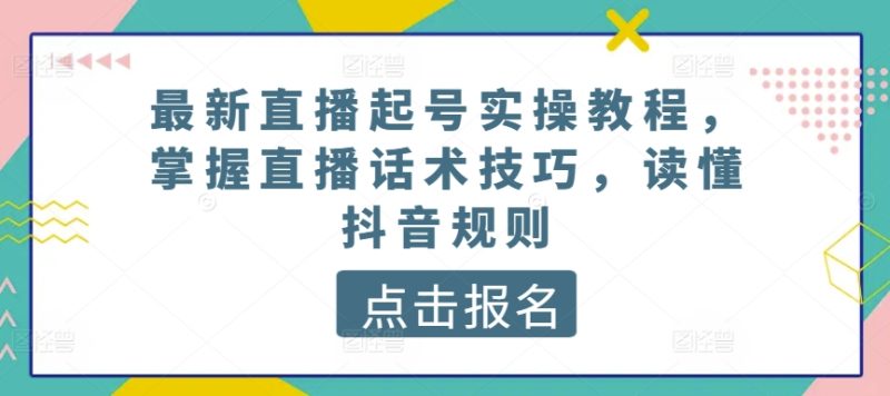 最新直播起号实操教程，掌握直播话术技巧，读懂抖音规则_免费分享网络创业,副业,信息差项目的老牌资源整合平台！金铲子项目