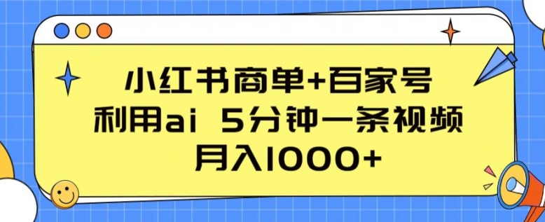 小红书商单百家号，利用ai5分钟一条视频，_免费分享网络创业,副业,信息差项目的老牌资源整合平台！金铲子项目