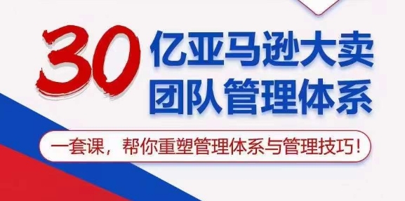 30亿亚马逊大卖团队管理体系，一套课，帮你重塑管理体系与管理技巧_免费分享网络创业,副业,信息差项目的老牌资源整合平台！金铲子项目