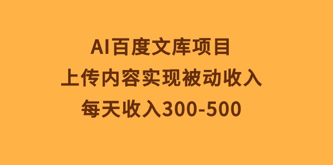 （10419期）AI百度文库项目，上传内容实现被动，每天300-500_免费分享网络创业,副业,信息差项目的老牌资源整合平台！金铲子项目