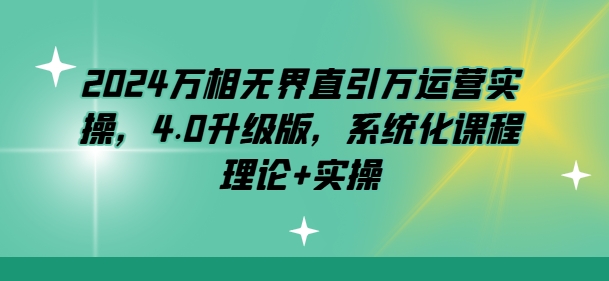 2024万相无界直引万运营实操，4.0升级版，系统化课程理论实操_免费分享网络创业,副业,信息差项目的老牌资源整合平台！金铲子项目