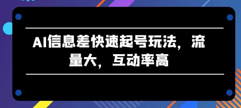 AI信息差快速起号玩法，流量大，互动率高_免费分享网络创业,副业,信息差项目的老牌资源整合平台！金铲子项目