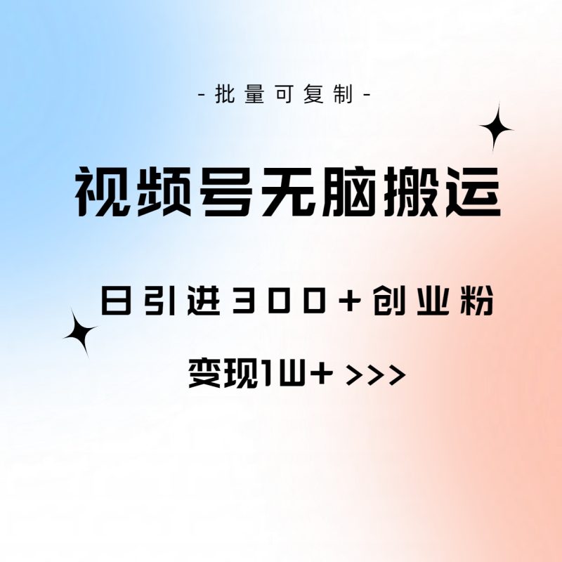（10612期）视频号无脑搬运日引创业粉，可批量复制_免费分享网络创业,副业,信息差项目的老牌资源整合平台！金铲子项目