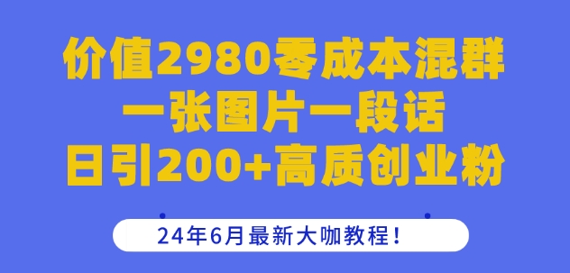 价值2980混群一张图片一段话日引高质创业粉，24年6月最新大咖教程_免费分享网络创业,副业,信息差项目的老牌资源整合平台！金铲子项目