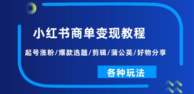 小红书商单教程：起号涨粉/爆款选题/剪辑/蒲公英/好物分享/各种玩法_免费分享网络创业,副业,信息差项目的老牌资源整合平台！金铲子项目