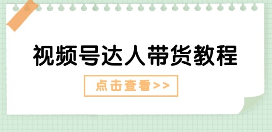 视频号达人带货教程：达人剧情打法(长期)达人带货广告(短期)_免费分享网络创业,副业,信息差项目的老牌资源整合平台！金铲子项目