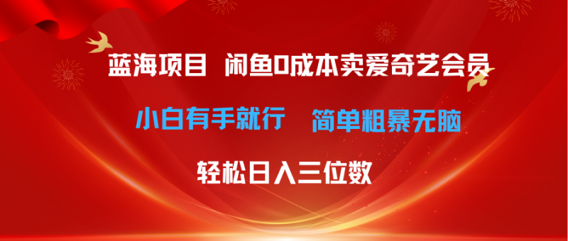 （10784期）最新蓝海项目咸鱼卖爱奇艺会员小白有手就行无脑操作三位数_免费分享网络创业,副业,信息差项目的老牌资源整合平台！金铲子项目