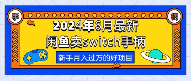 （10831期）2024年6月最新闲鱼卖switch游戏手柄，新手的第一个好项目_免费分享网络创业,副业,信息差项目的老牌资源整合平台！金铲子项目