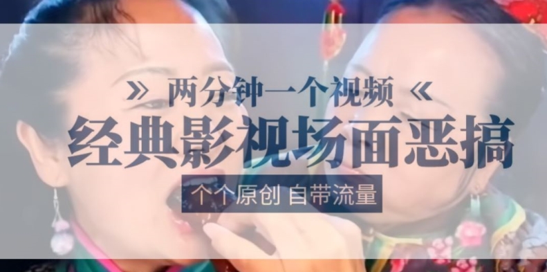 两分钟一个视频，经典影视场面恶搞，个个原创还自带流量_免费分享网络创业,副业,信息差项目的老牌资源整合平台！金铲子项目