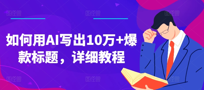 如何用AI写出10万爆款标题，详细教程_免费分享网络创业,副业,信息差项目的老牌资源整合平台！金铲子项目