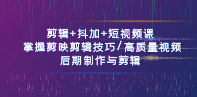 （10907期）剪辑抖加短视频课：掌握剪映剪辑技巧/高质量视频/后期制作与剪辑-50节_免费分享网络创业,副业,信息差项目的老牌资源整合平台！金铲子项目