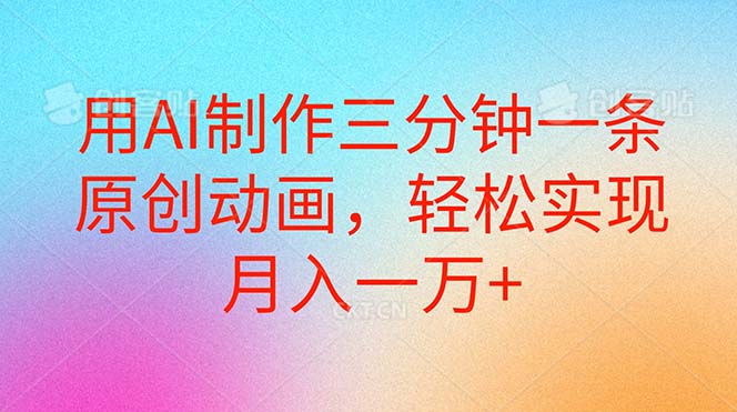 （10976期）用AI制作三分钟一条原创动画，实现一万_免费分享网络创业,副业,信息差项目的老牌资源整合平台！金铲子项目