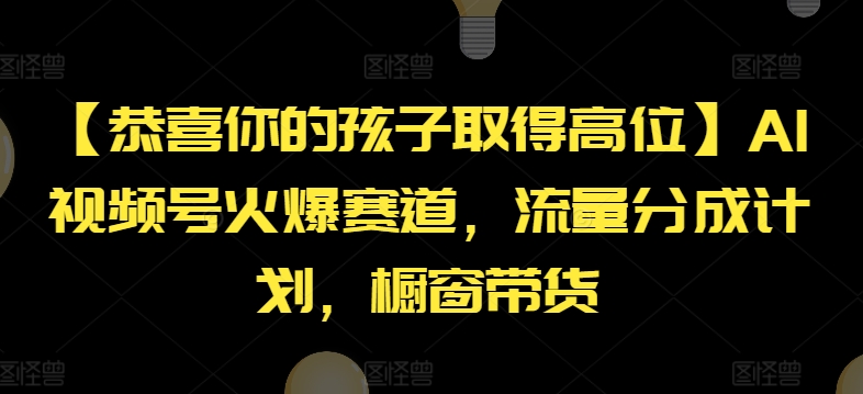 【恭喜你的孩子取得高位】AI视频号火爆赛道，流量分成计划，橱窗带货_免费分享网络创业,副业,信息差项目的老牌资源整合平台！金铲子项目