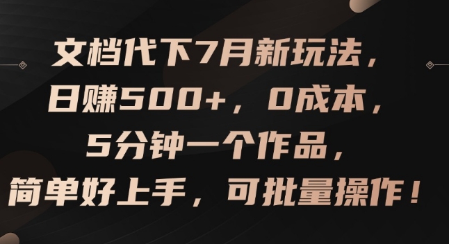 文档代下7月新玩法，5分钟一个作品，简单好上手，可批量操作_免费分享网络创业,副业,信息差项目的老牌资源整合平台！金铲子项目