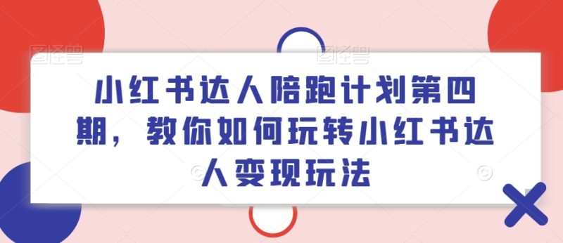 小红书达人陪跑计划第四期，教你如何玩转小红书达人玩法_免费分享网络创业,副业,信息差项目的老牌资源整合平台！金铲子项目