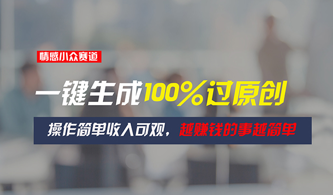 （11240期）情感小众赛道，一键生成100%过原创，操作简单可观，越赚钱的事越简单_免费分享网络创业,副业,信息差项目的老牌资源整合平台！金铲子项目