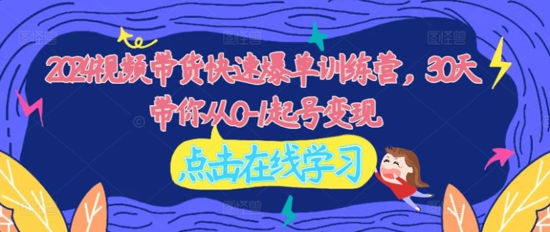 2024视频带货快速爆单训练营，30天带你从0-1起号_免费分享网络创业,副业,信息差项目的老牌资源整合平台！金铲子项目
