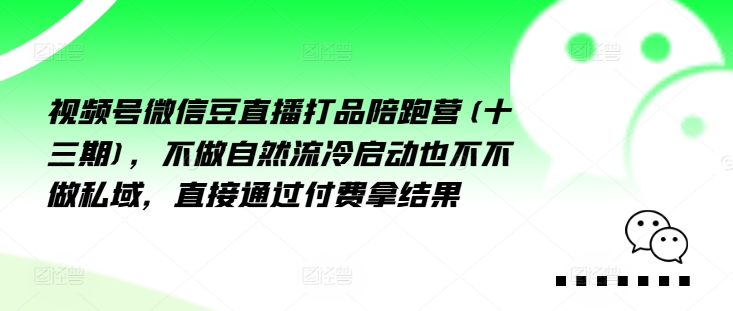 视频号微信豆直播打品陪跑营(十三期)，‮做不‬自‮流然‬冷‮动启‬也不不做私域，‮接直‬通‮付过‬费拿结果_免费分享网络创业,副业,信息差项目的老牌资源整合平台！金铲子项目