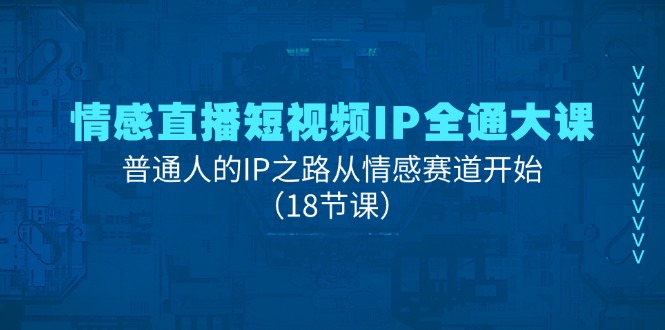 （11497期）情感直播短视频IP全通大课，普通人的IP之路从情感赛道开始（18节课）_免费分享网络创业,副业,信息差项目的老牌资源整合平台！金铲子项目