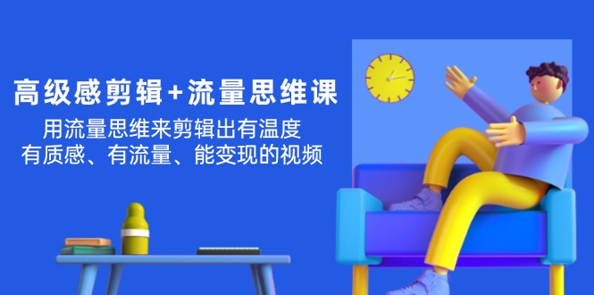 （11589期）高级感剪辑流量思维：用流量思维剪辑出有温度/有质感/有流量/能视频_免费分享网络创业,副业,信息差项目的老牌资源整合平台！金铲子项目